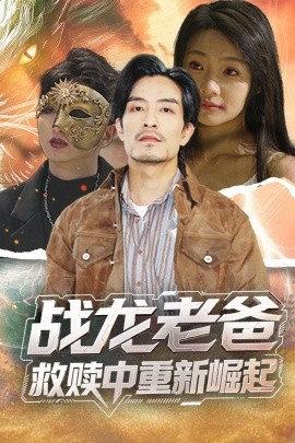 海角吃瓜黑料《战龙老爸救赎中重新崛起》免费在线观看